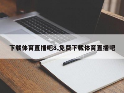 下载体育直播吧8,免费下载体育直播吧