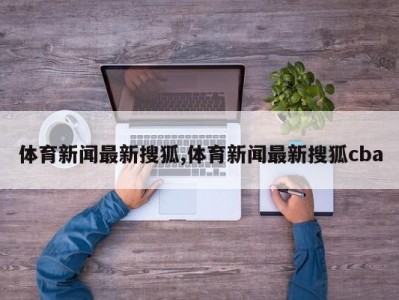 体育新闻最新搜狐,体育新闻最新搜狐cba