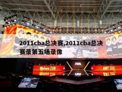 2011cba总决赛,2011cba总决赛录第五场录像