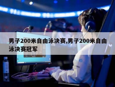 男子200米自由泳决赛,男子200米自由泳决赛冠军