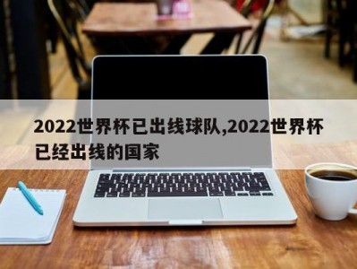 2022世界杯已出线球队,2022世界杯已经出线的国家