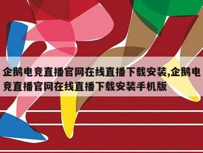 企鹅电竞直播官网在线直播下载安装,企鹅电竞直播官网在线直播下载安装手机版