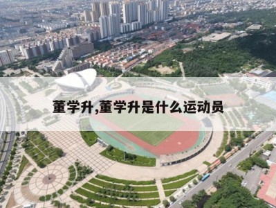 董学升,董学升是什么运动员