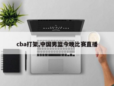 cba打架,中国男篮今晚比赛直播