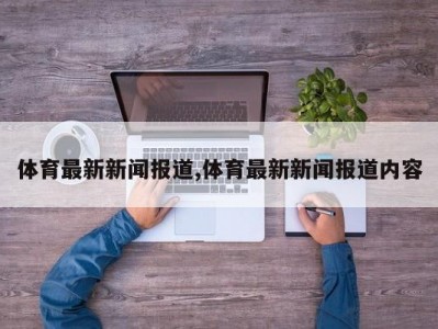 体育最新新闻报道,体育最新新闻报道内容