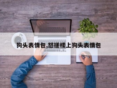 狗头表情包,怒搓楼上狗头表情包