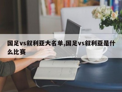 国足vs叙利亚大名单,国足vs叙利亚是什么比赛