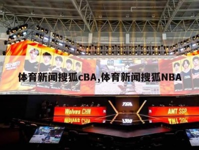 体育新闻搜狐cBA,体育新闻搜狐NBA