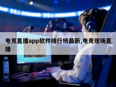 电竞直播app软件排行榜最新,电竞现场直播