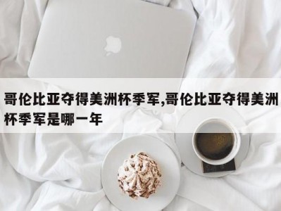 哥伦比亚夺得美洲杯季军,哥伦比亚夺得美洲杯季军是哪一年