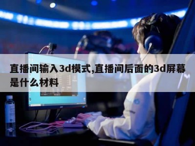 直播间输入3d模式,直播间后面的3d屏幕是什么材料