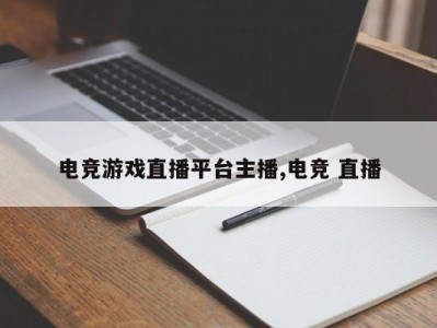 电竞游戏直播平台主播,电竞 直播