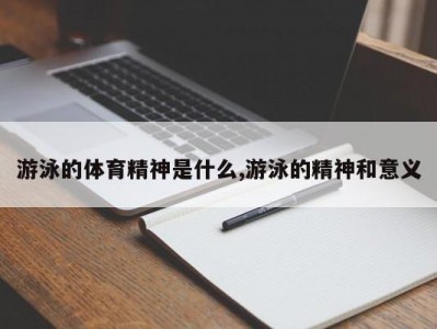 游泳的体育精神是什么,游泳的精神和意义