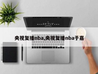 央视复播nba,央视复播nba于嘉